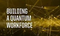 Building a quantum workforce Building a quantum workforce